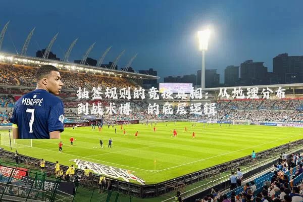 抽签规则的竞技真相:从地理分布到战术博弈的底层逻辑