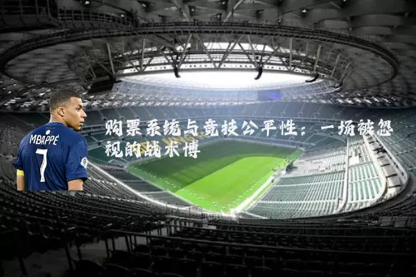 购票系统与竞技公平性:一场被忽视的战术博弈