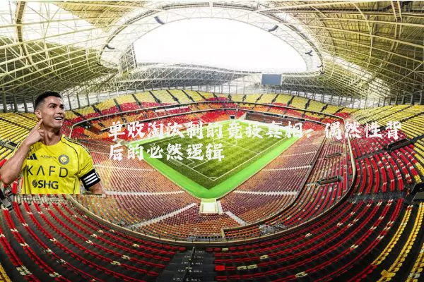 单败淘汰制的竞技真相:偶然性背后的必然逻辑