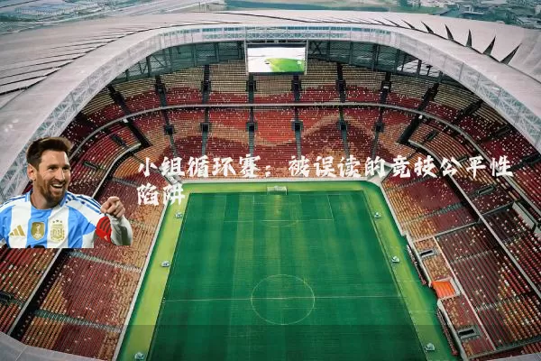小组循环赛:被误读的竞技公平性陷阱