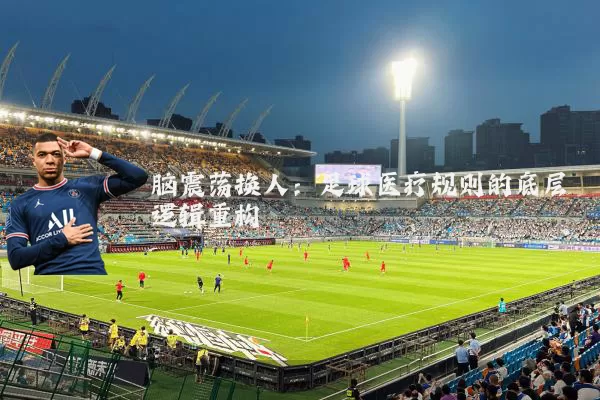 脑震荡换人：足球医疗规则的底层逻辑重构
