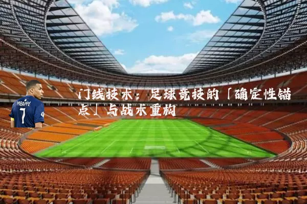 门线技术:足球竞技的「确定性锚点」与战术重构