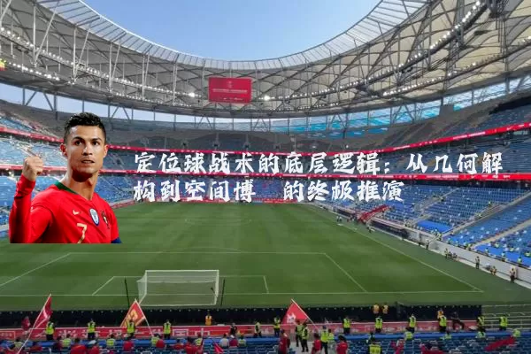 定位球战术的底层逻辑:从几何解构到空间博弈的终极推演