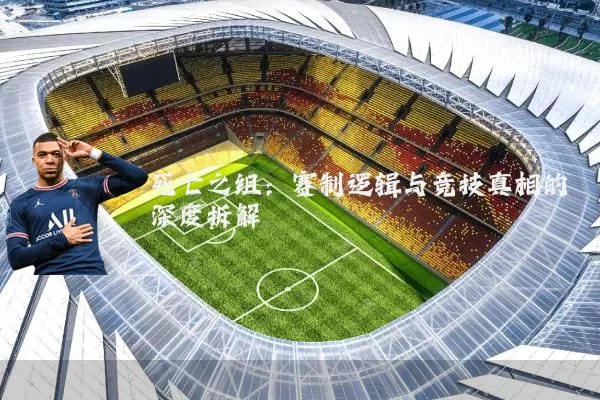 死亡之组:赛制逻辑与竞技真相的深度拆解