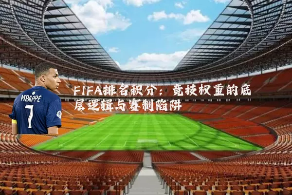 FIFA排名积分:竞技权重的底层逻辑与赛制陷阱