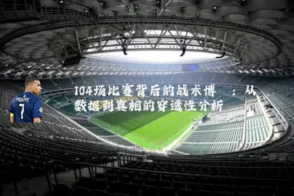 104场比赛背后的战术博弈:从数据到真相的穿透性分析