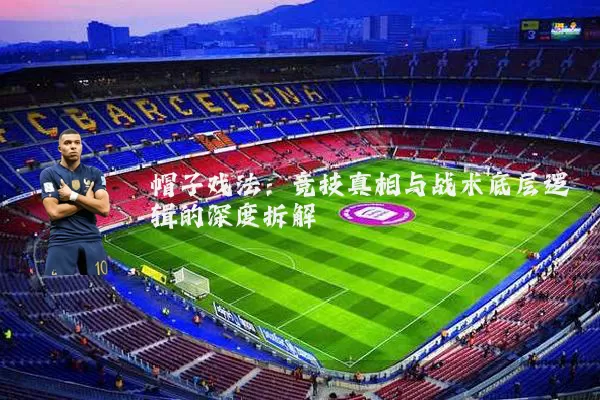 帽子戏法:竞技真相与战术底层逻辑的深度拆解