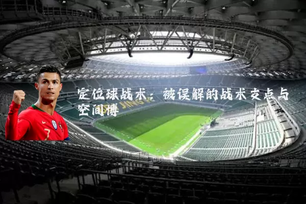定位球战术:被误解的战术支点与空间博弈